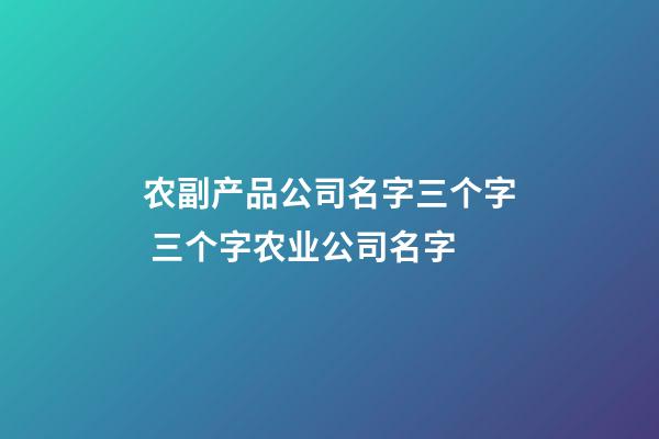 农副产品公司名字三个字 三个字农业公司名字